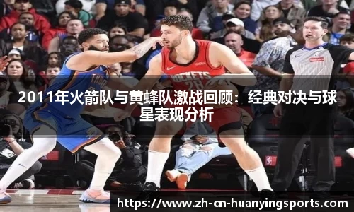 2011年火箭队与黄蜂队激战回顾：经典对决与球星表现分析